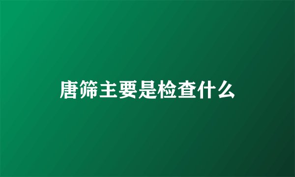 唐筛主要是检查什么