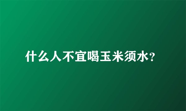 什么人不宜喝玉米须水？