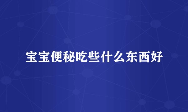 宝宝便秘吃些什么东西好