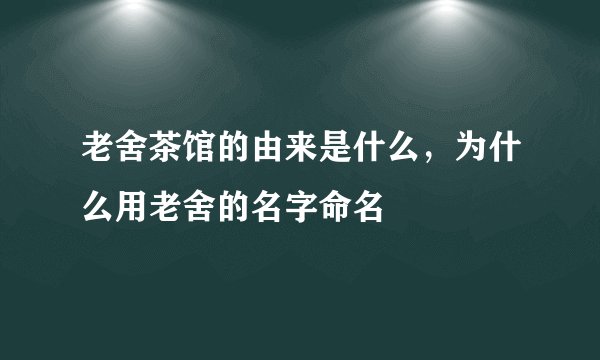 老舍茶馆的由来是什么，为什么用老舍的名字命名