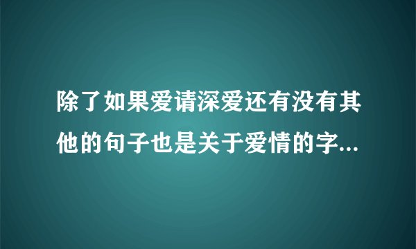 除了如果爱请深爱还有没有其他的句子也是关于爱情的字，6个字..