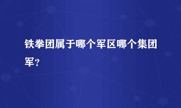 铁拳团属于哪个军区哪个集团军？