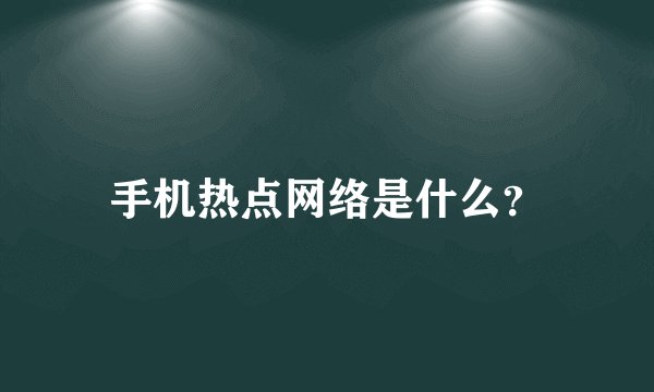手机热点网络是什么?
