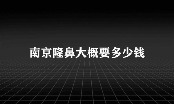 南京隆鼻大概要多少钱
