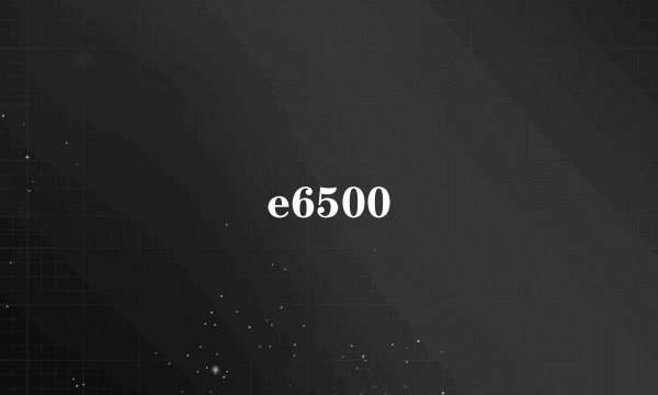 e6500