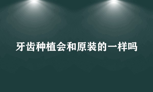 牙齿种植会和原装的一样吗