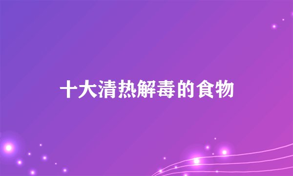 十大清热解毒的食物