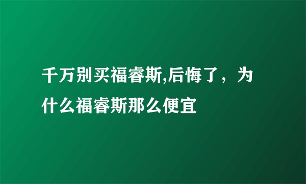 千万别买福睿斯,后悔了,为什么福睿斯那么便宜