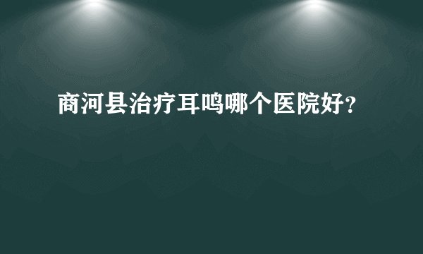 商河县治疗耳鸣哪个医院好？