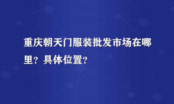 重庆朝天门服装批发市场在哪里？具体位置？