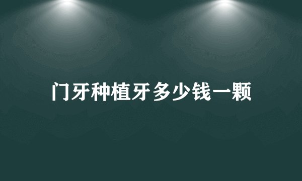 门牙种植牙多少钱一颗