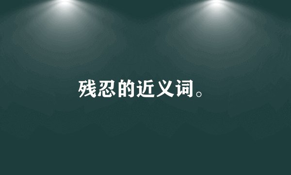残忍的近义词。