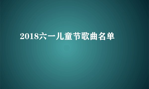 2018六一儿童节歌曲名单