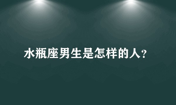 水瓶座男生是怎样的人？