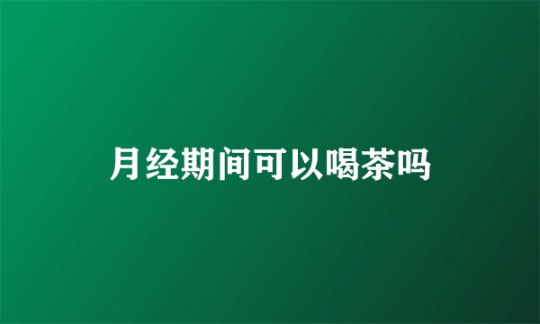 月经期间可以喝茶吗