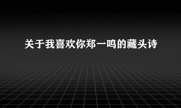 关于我喜欢你郑一鸣的藏头诗