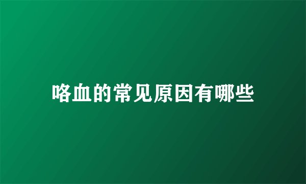 咯血的常见原因有哪些