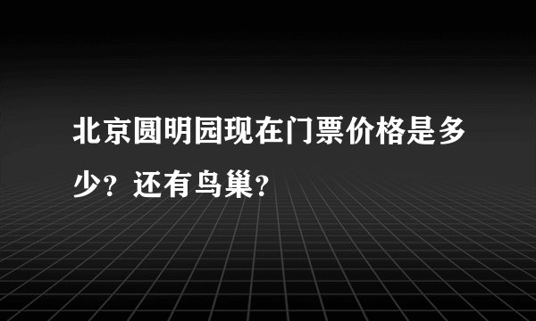 北京圆明园现在门票价格是多少？还有鸟巢？