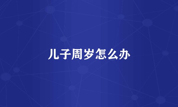 儿子周岁怎么办