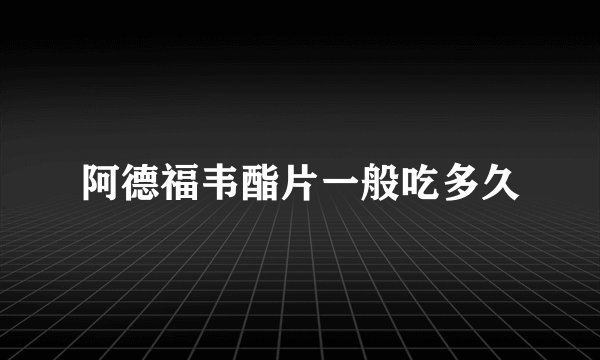 阿德福韦酯片一般吃多久