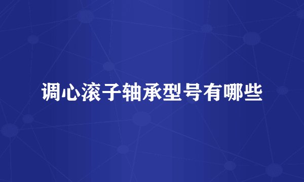 调心滚子轴承型号有哪些