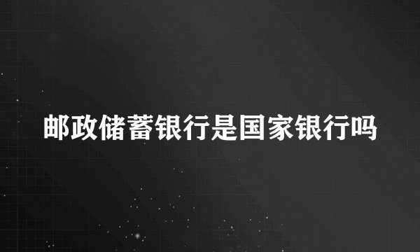 邮政储蓄银行是国家银行吗