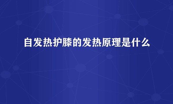 自发热护膝的发热原理是什么