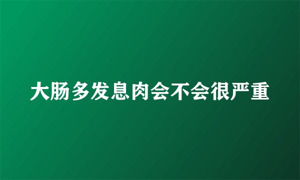 大肠多发息肉会不会很严重