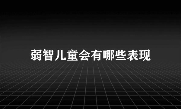 弱智儿童会有哪些表现