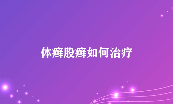 体癣股癣如何治疗
