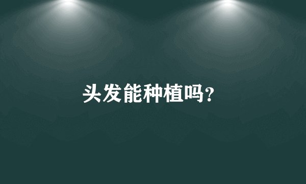 头发能种植吗？
