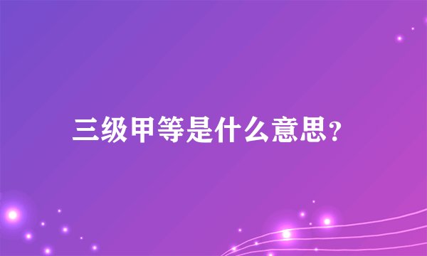 三级甲等是什么意思？