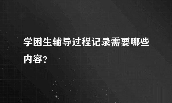 学困生辅导过程记录需要哪些内容?