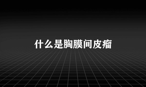 什么是胸膜间皮瘤