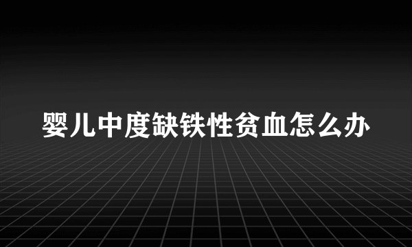 婴儿中度缺铁性贫血怎么办