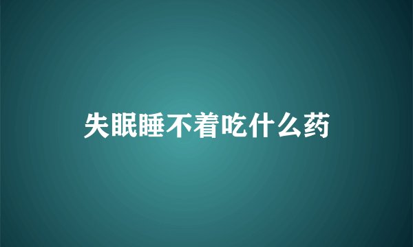 失眠睡不着吃什么药