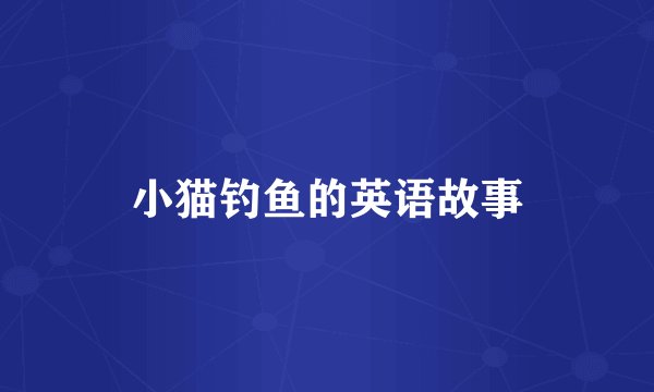 小猫钓鱼的英语故事