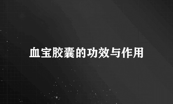血宝胶囊的功效与作用