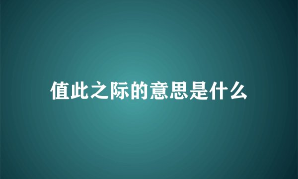 值此之际的意思是什么