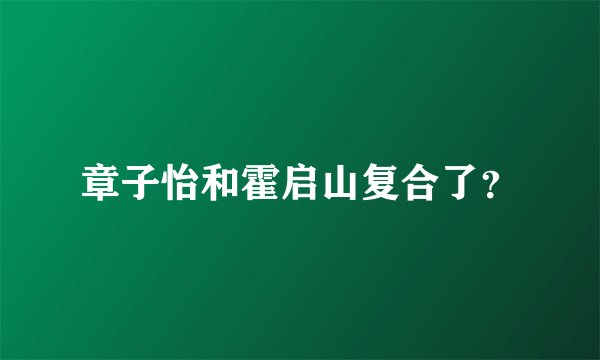 章子怡和霍启山复合了？