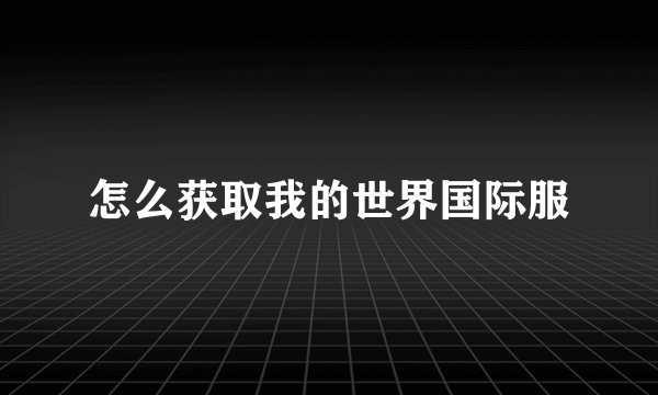怎么获取我的世界国际服