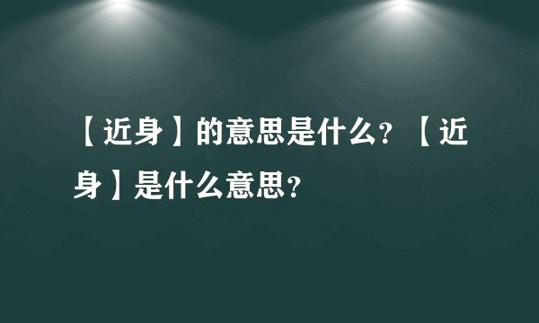 【近身】的意思是什么？【近身】是什么意思？