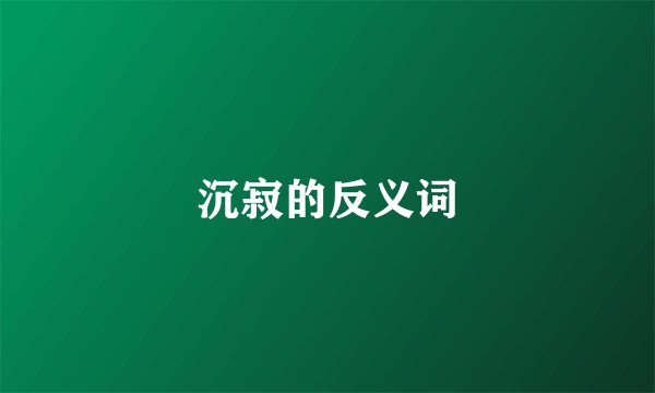 沉寂的反义词