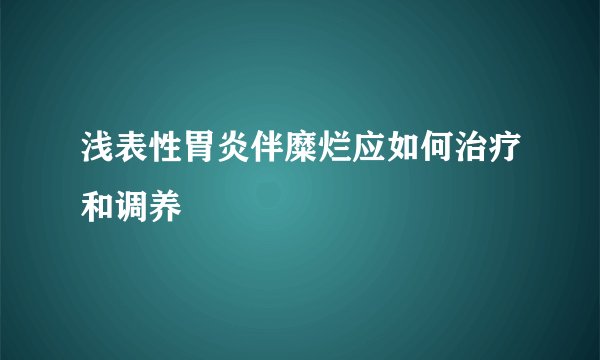 浅表性胃炎伴糜烂应如何治疗和调养