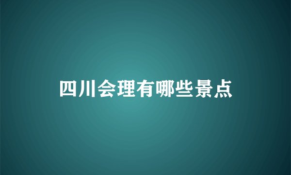 四川会理有哪些景点