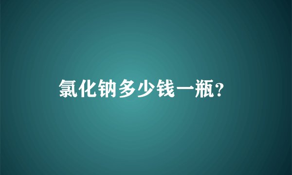 氯化钠多少钱一瓶？