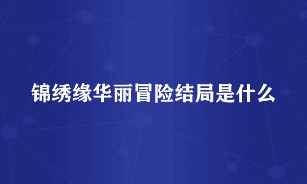锦绣缘华丽冒险结局是什么