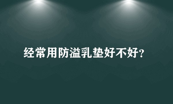 经常用防溢乳垫好不好?