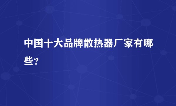 中国十大品牌散热器厂家有哪些？