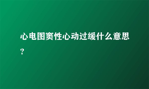 心电图窦性心动过缓什么意思？